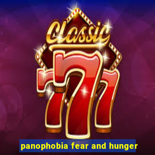 panophobia fear and hunger